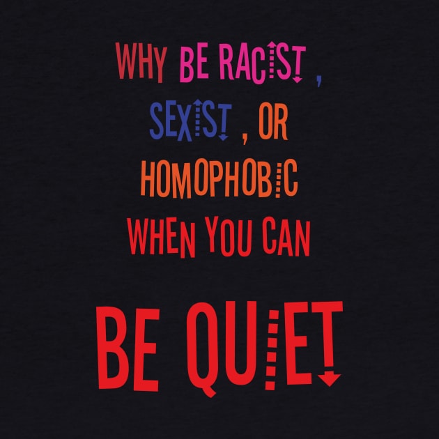 WHY BE RACIST SEXIST OR HOMOPHOBIC WHEN YOU CAN BE QUIET by Aquarelle shop